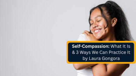 Self-Compassion What It Is & 3 Ways We Can Practice It by Laura Gongora